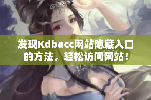 发现Kdbacc网站隐藏入口的方法，轻松访问网站！