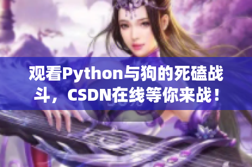观看Python与狗的死磕战斗，CSDN在线等你来战！