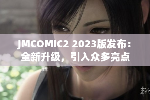 JMCOMIC2 2023版发布：全新升级，引入众多亮点