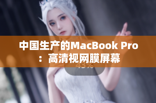 中国生产的MacBook Pro：高清视网膜屏幕