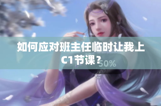 如何应对班主任临时让我上C1节课？