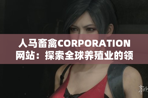 人马畜禽CORPORATION网站：探索全球养殖业的领导者