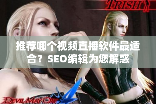 推荐哪个视频直播软件最适合？SEO编辑为您解惑