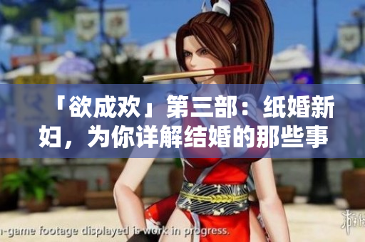「欲成欢」第三部：纸婚新妇，为你详解结婚的那些事