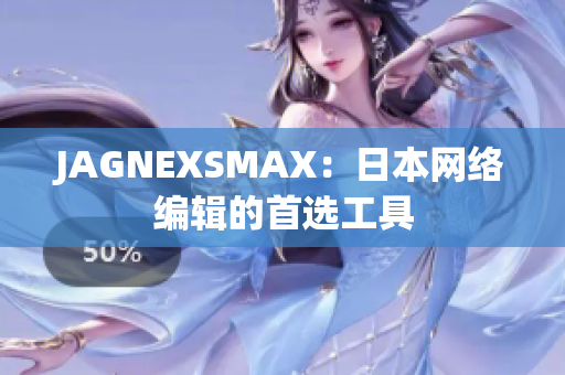 JAGNEXSMAX：日本网络编辑的首选工具