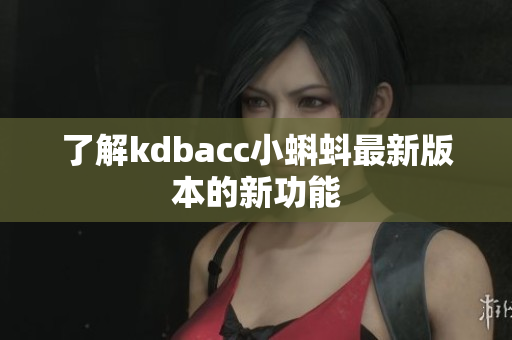 了解kdbacc小蝌蚪最新版本的新功能