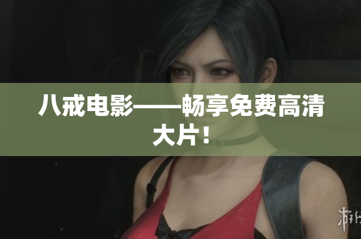 八戒电影——畅享免费高清大片！