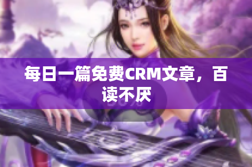 每日一篇免费CRM文章，百读不厌