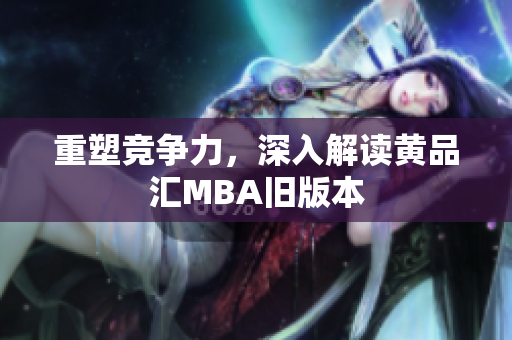 重塑竞争力，深入解读黄品汇MBA旧版本