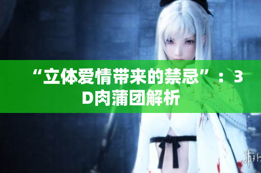 “立体爱情带来的禁忌”：3D肉蒲团解析