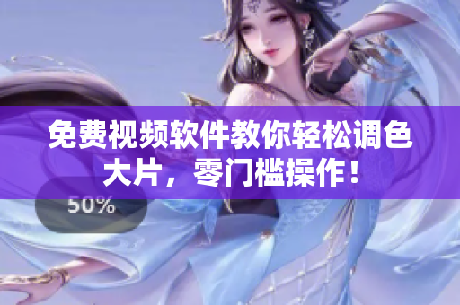 免费视频软件教你轻松调色大片，零门槛操作！