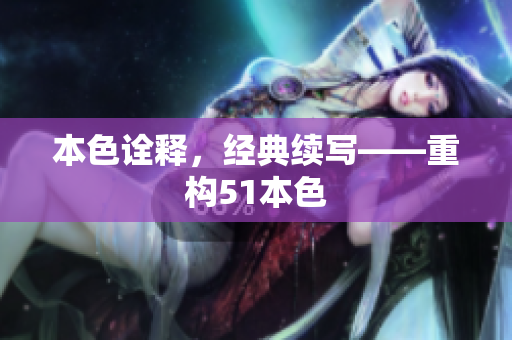 本色诠释，经典续写——重构51本色