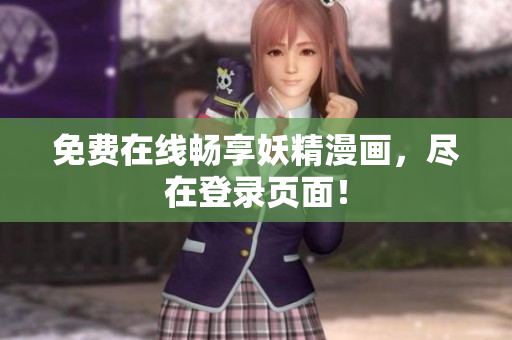 免费在线畅享妖精漫画，尽在登录页面！