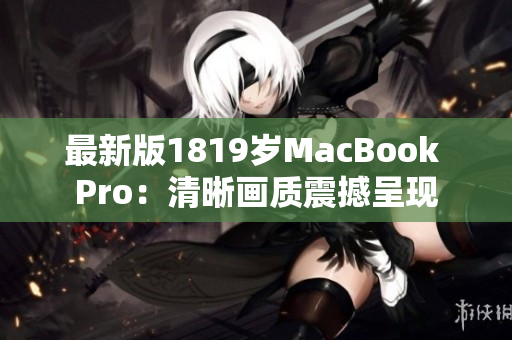 最新版1819岁MacBook Pro：清晰画质震撼呈现