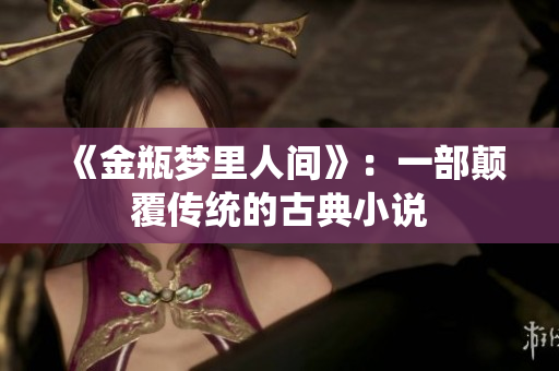 《金瓶梦里人间》：一部颠覆传统的古典小说