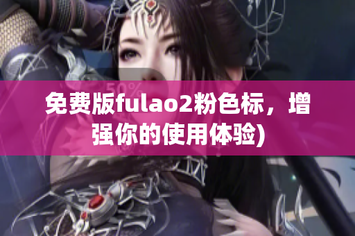 免费版fulao2粉色标，增强你的使用体验)