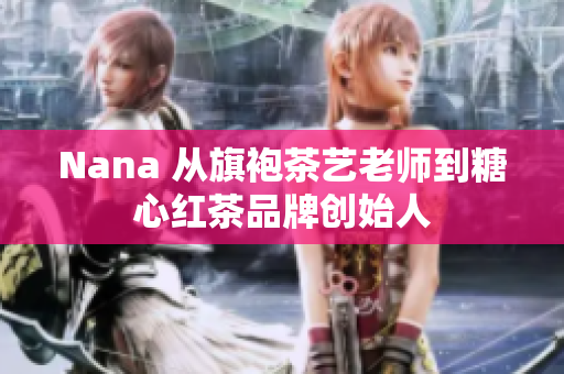 Nana 从旗袍茶艺老师到糖心红茶品牌创始人