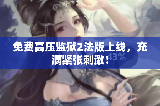 免费高压监狱2法版上线，充满紧张刺激！