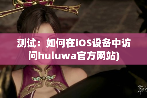 测试：如何在iOS设备中访问huluwa官方网站)