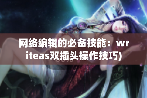 网络编辑的必备技能：writeas双插头操作技巧)