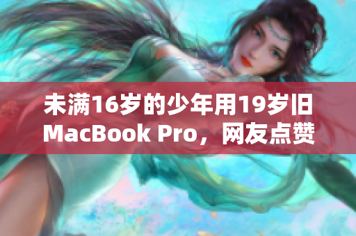未满16岁的少年用19岁旧MacBook Pro，网友点赞