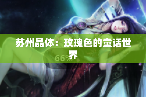 苏州晶体：玫瑰色的童话世界