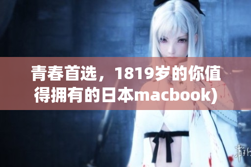 青春首选，1819岁的你值得拥有的日本macbook)