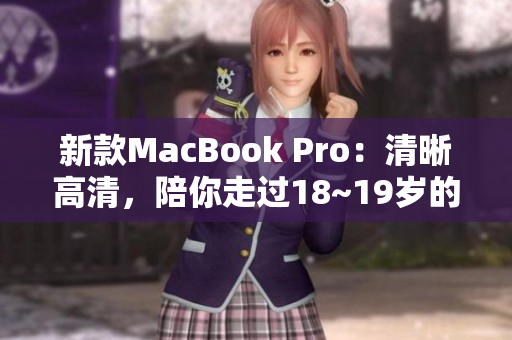 新款MacBook Pro：清晰高清，陪你走过18~19岁的青春