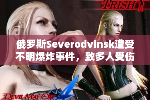 俄罗斯Severodvinsk遭受不明爆炸事件，致多人受伤