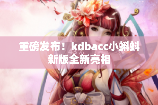 重磅发布！kdbacc小蝌蚪新版全新亮相
