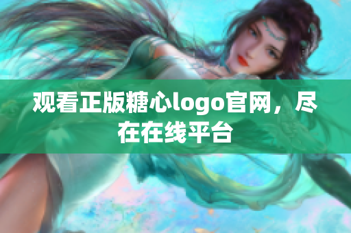 观看正版糖心logo官网，尽在在线平台