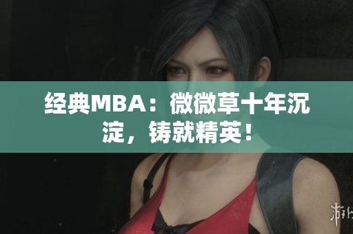 经典MBA：微微草十年沉淀，铸就精英！