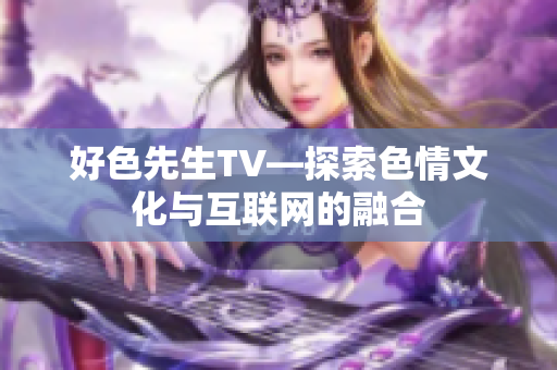 好色先生TV—探索色情文化与互联网的融合