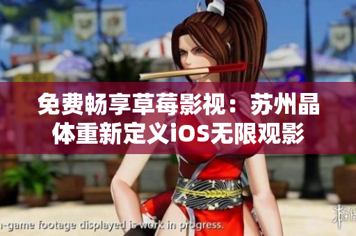 免费畅享草莓影视：苏州晶体重新定义iOS无限观影