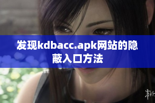发现kdbacc.apk网站的隐蔽入口方法