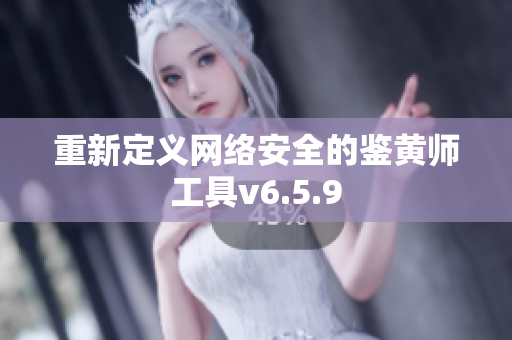 重新定义网络安全的鉴黄师工具v6.5.9