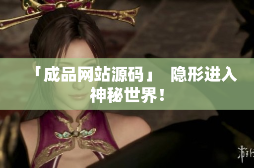 「成品网站源码」  隐形进入神秘世界！