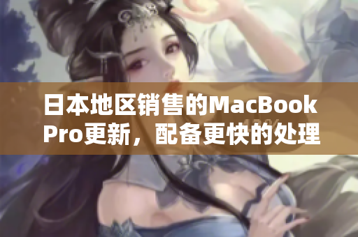 日本地区销售的MacBook Pro更新，配备更快的处理器和改进的键盘