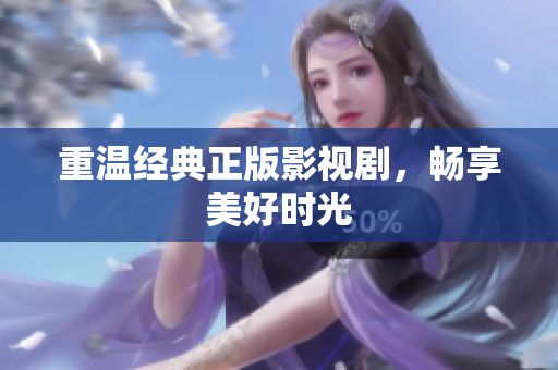 重温经典正版影视剧，畅享美好时光