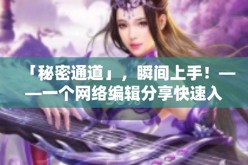 「秘密通道」，瞬间上手！——一个网络编辑分享快速入门技巧