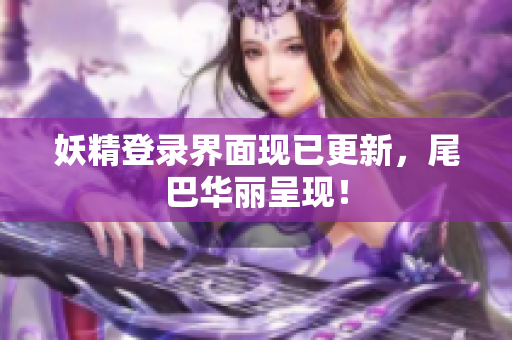 妖精登录界面现已更新，尾巴华丽呈现！