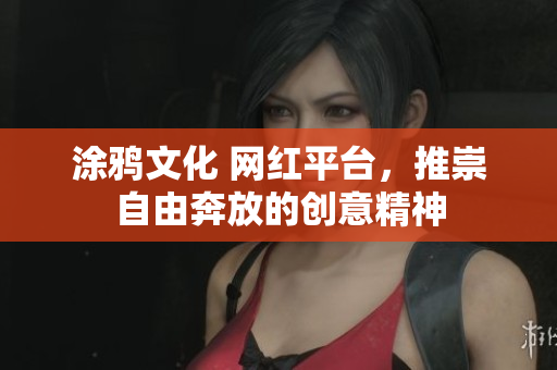 涂鸦文化 网红平台，推崇自由奔放的创意精神