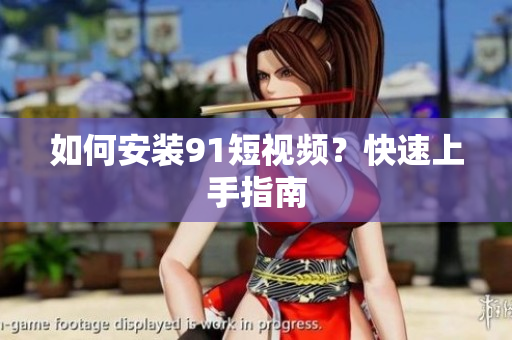如何安装91短视频？快速上手指南