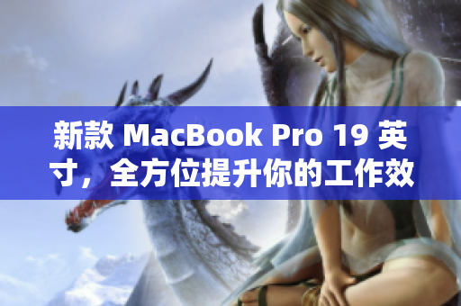 新款 MacBook Pro 19 英寸，全方位提升你的工作效率！