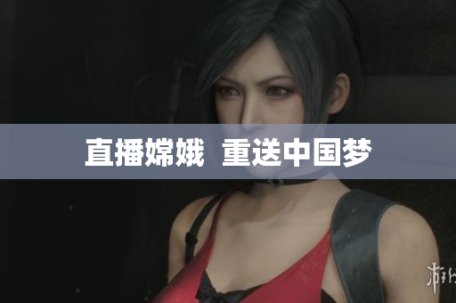 直播嫦娥  重送中国梦