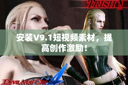 安装V9.1短视频素材，提高创作激励！