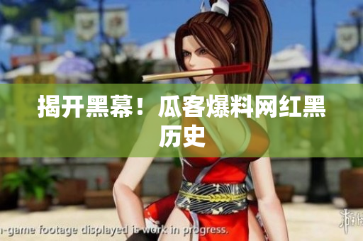 揭开黑幕！瓜客爆料网红黑历史