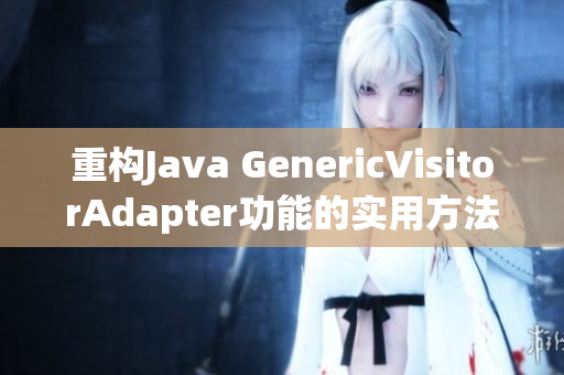 重构Java GenericVisitorAdapter功能的实用方法