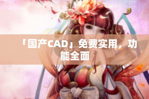「国产CAD」免费实用，功能全面