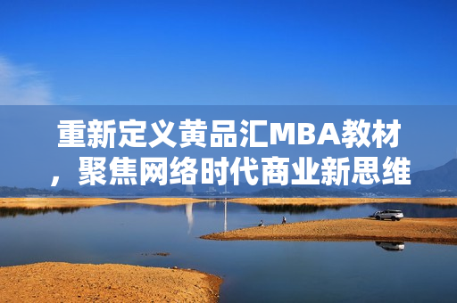 重新定义黄品汇MBA教材，聚焦网络时代商业新思维